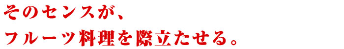 そのセンスが、フルーツ料理を際立たせる。
