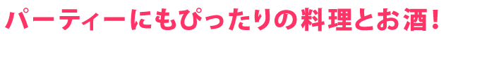パーティーにもぴったりの料理とお酒！