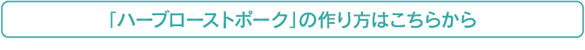 「ハーブローストポーク」の作り方はこちらから
