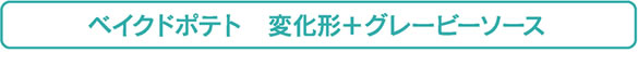 ベイクドポテト　変化形＋グレービーソース